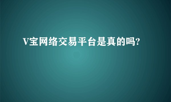 V宝网络交易平台是真的吗?
