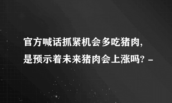 官方喊话抓紧机会多吃猪肉,是预示着未来猪肉会上涨吗? -