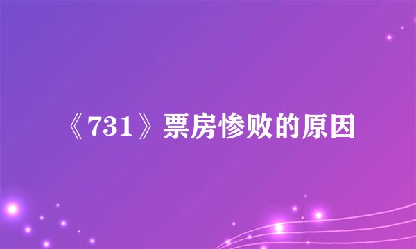 《731》票房惨败的原因