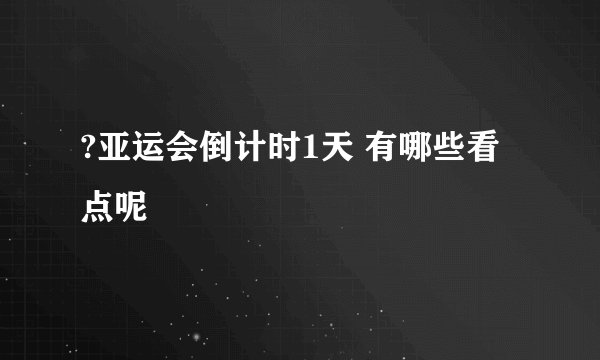?亚运会倒计时1天 有哪些看点呢