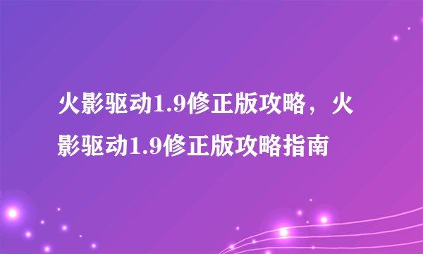火影驱动1.9修正版攻略，火影驱动1.9修正版攻略指南
