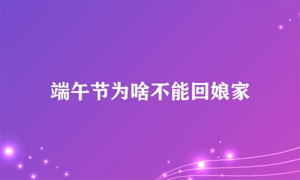 端午节为啥不能回娘家