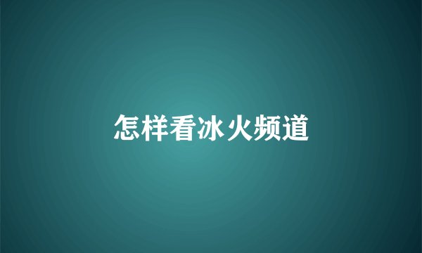 怎样看冰火频道