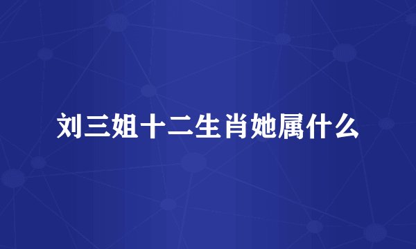 刘三姐十二生肖她属什么