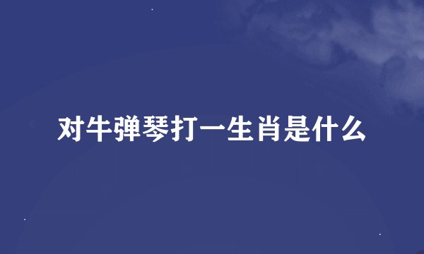 对牛弹琴打一生肖是什么