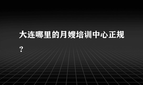大连哪里的月嫂培训中心正规？
