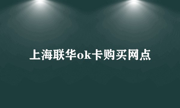 上海联华ok卡购买网点
