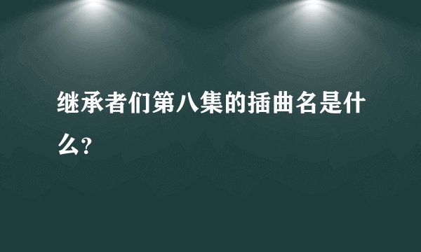 继承者们第八集的插曲名是什么？