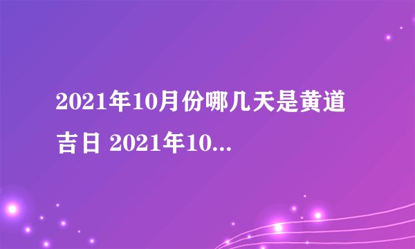 2021年10月份哪几天是黄道吉日 2021年10月最佳好日子一览-今日头条