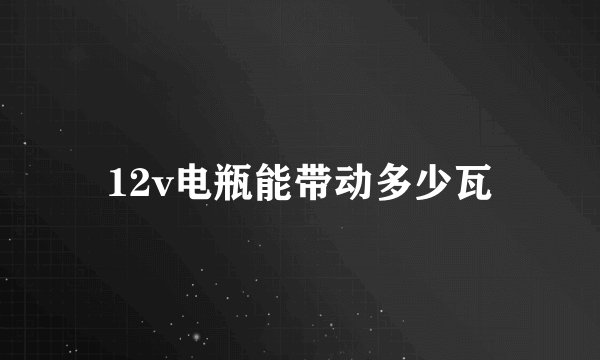 12v电瓶能带动多少瓦