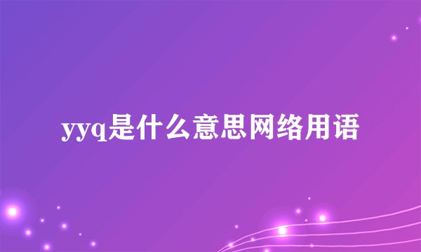 yyq是什么意思网络用语