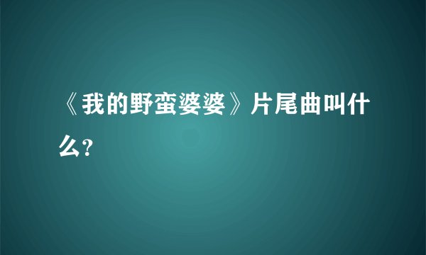 《我的野蛮婆婆》片尾曲叫什么？