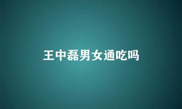 王中磊男女通吃吗