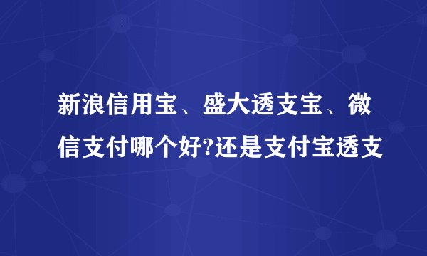 新浪信用宝、盛大透支宝、微信支付哪个好?还是支付宝透支