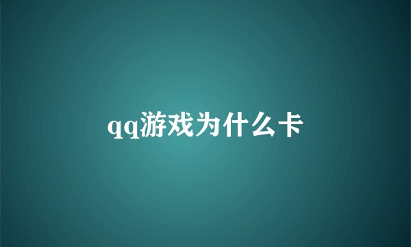 qq游戏为什么卡