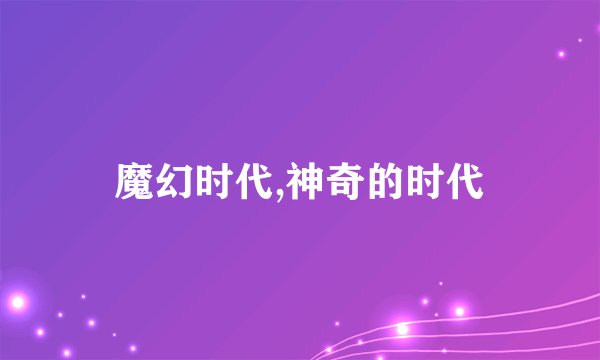 魔幻时代,神奇的时代