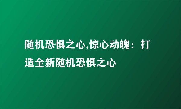 随机恐惧之心,惊心动魄：打造全新随机恐惧之心