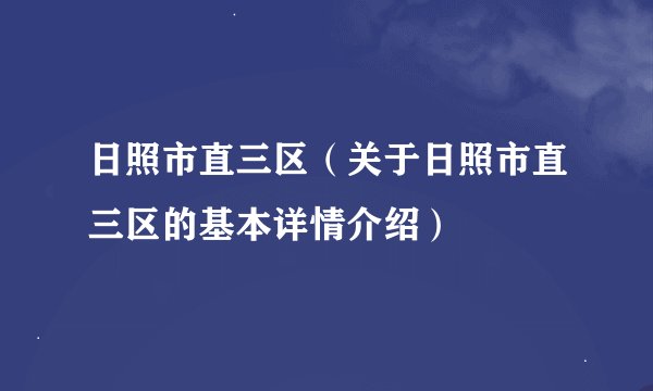 日照市直三区（关于日照市直三区的基本详情介绍）