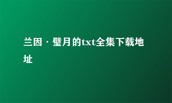 兰因·璧月的txt全集下载地址
