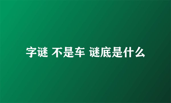 字谜 不是车 谜底是什么