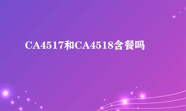 CA4517和CA4518含餐吗