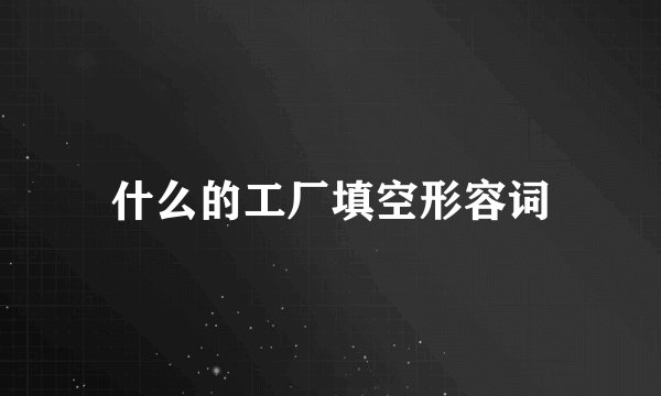 什么的工厂填空形容词