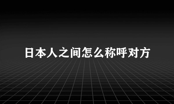 日本人之间怎么称呼对方