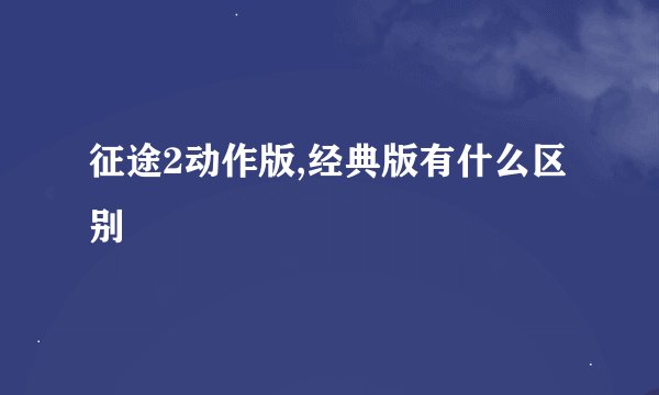 征途2动作版,经典版有什么区别