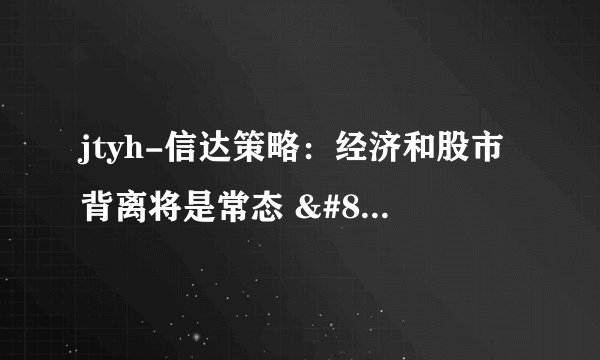 jtyh-信达策略：经济和股市背离将是常态 – 财经