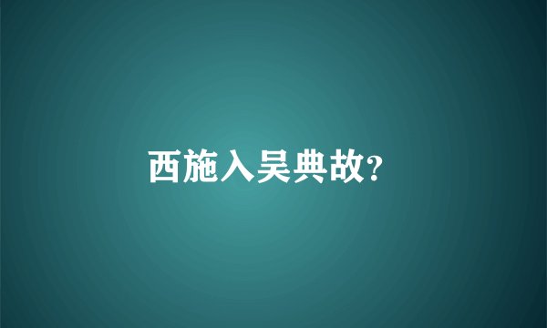 西施入吴典故？