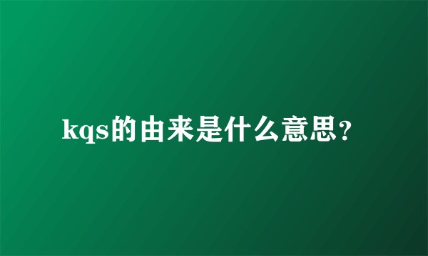 kqs的由来是什么意思？