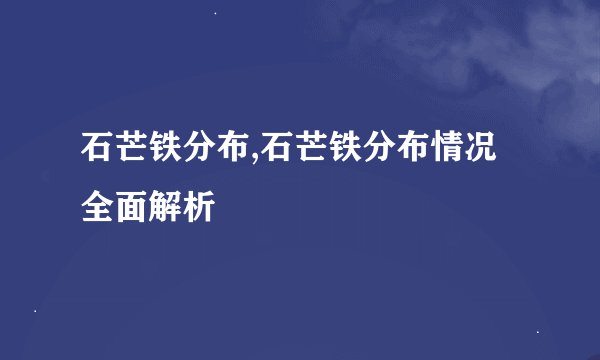 石芒铁分布,石芒铁分布情况全面解析