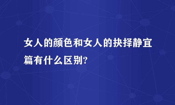 女人的颜色和女人的抉择静宜篇有什么区别?