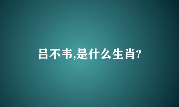 吕不韦,是什么生肖?