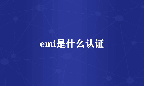 emi是什么认证
