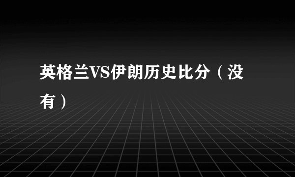 英格兰VS伊朗历史比分（没有）