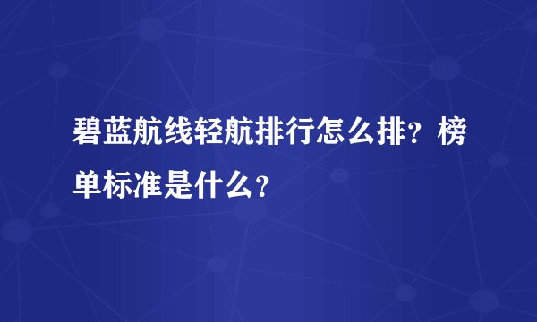 碧蓝航线轻航排行怎么排？榜单标准是什么？