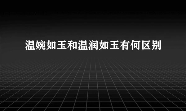 温婉如玉和温润如玉有何区别