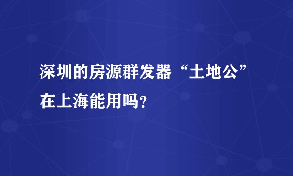 深圳的房源群发器“土地公”在上海能用吗？