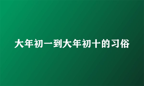 大年初一到大年初十的习俗