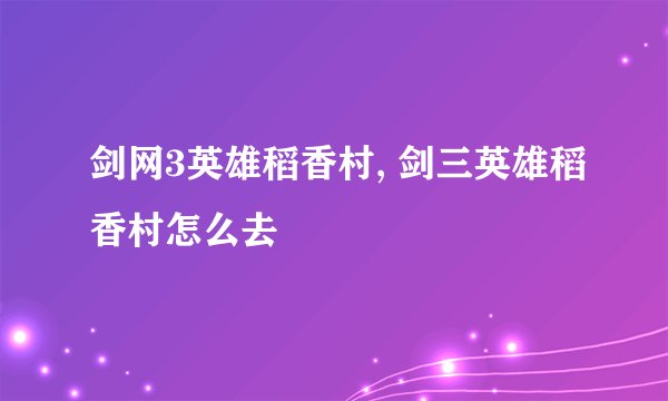 剑网3英雄稻香村, 剑三英雄稻香村怎么去