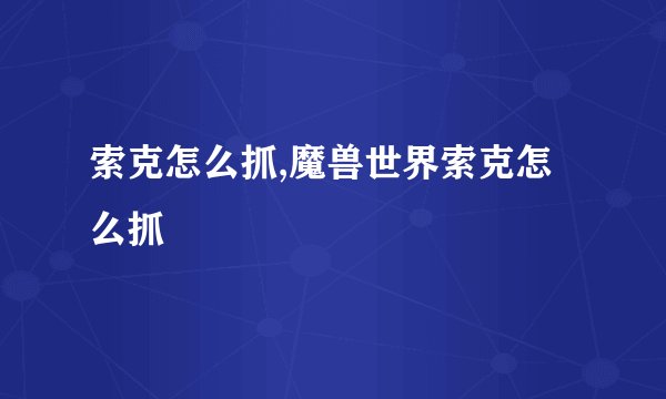 索克怎么抓,魔兽世界索克怎么抓