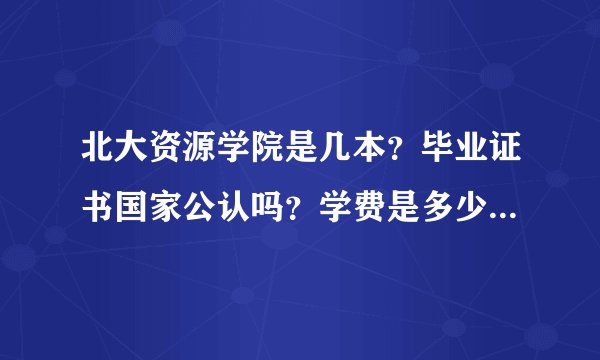 北大资源学院是几本？毕业证书国家公认吗？学费是多少？就业怎么样...