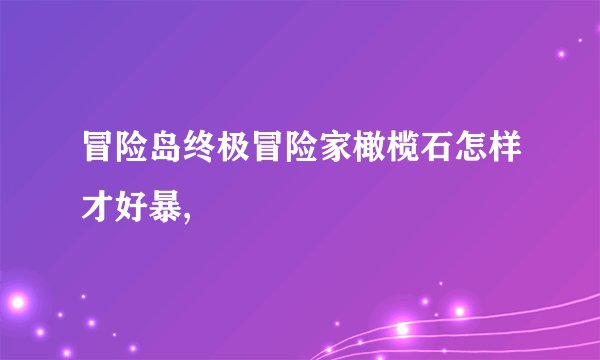 冒险岛终极冒险家橄榄石怎样才好暴,