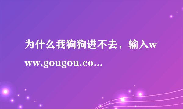 为什么我狗狗进不去，输入www.gougou.com也进不去