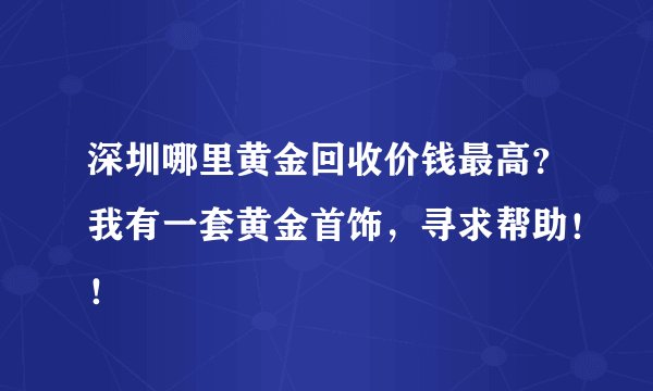 深圳哪里黄金回收价钱最高？我有一套黄金首饰，寻求帮助！！