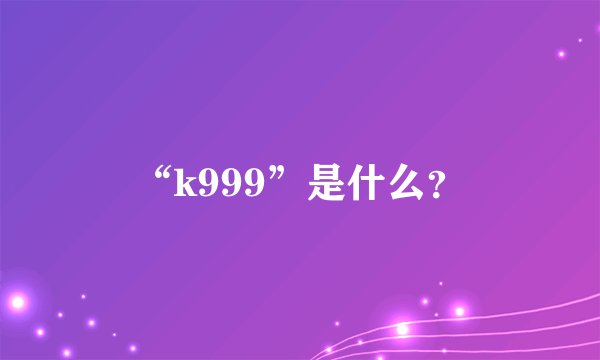 “k999”是什么？