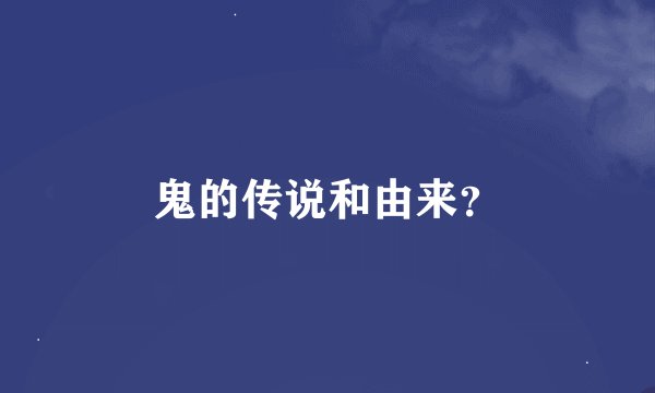 鬼的传说和由来？