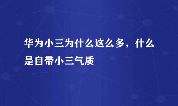 华为小三为什么这么多，什么是自带小三气质