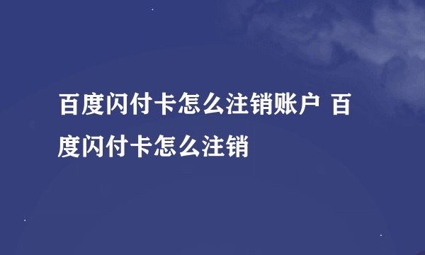百度闪付卡怎么注销账户 百度闪付卡怎么注销